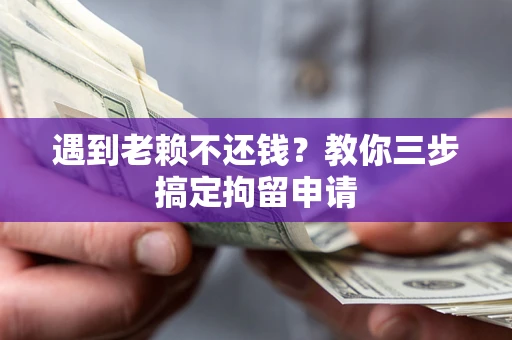 济南遇到老赖不还钱？教你三步搞定拘留申请