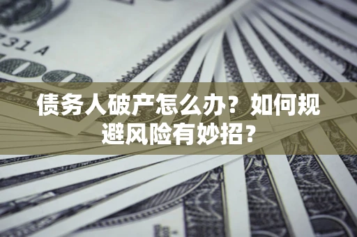 济南债务人破产怎么办？如何规避风险有妙招？
