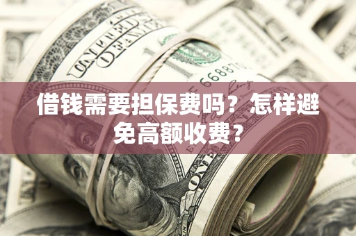 济南借钱需要担保费吗？怎样避免高额收费？