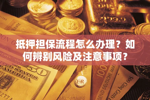 济南抵押担保流程怎么办理？如何辨别风险及注意事项？