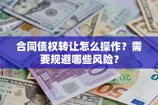 济南合同债权转让怎么操作？需要规避哪些风险？