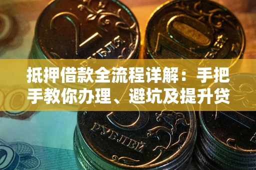 济南抵押借款全流程详解：手把手教你办理、避坑及提升贷款额度