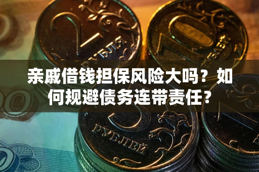 济南亲戚借钱担保风险大吗？如何规避债务连带责任？