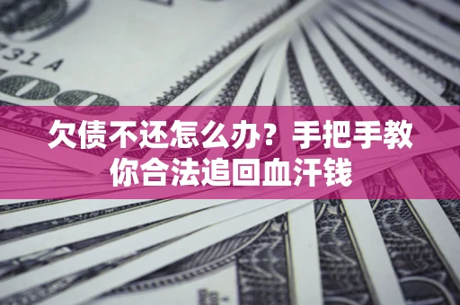 济南欠债不还怎么办?手把手教你合法追回血汗钱 济南欠债不还怎么办?手把手教你合法追回血汗钱
