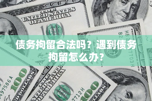 济南债务拘留合法吗？遇到债务拘留怎么办？