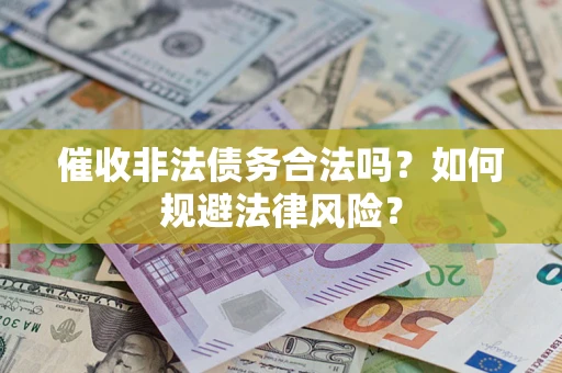 济南催收非法债务合法吗？如何规避法律风险？