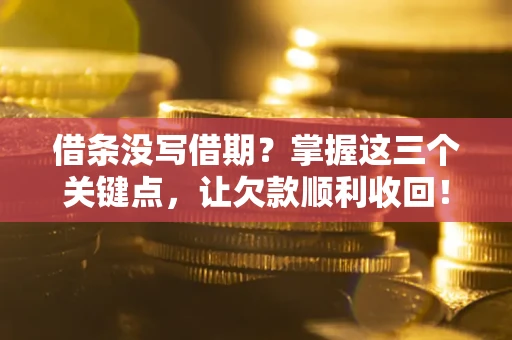 济南借条没写借期？掌握这三个关键点，让欠款顺利收回！