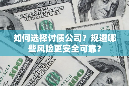 济南如何选择讨债公司？规避哪些风险更安全可靠？