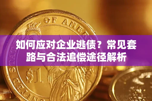 济南如何应对企业逃债？常见套路与合法追偿途径解析