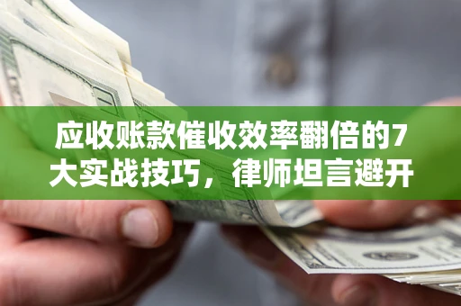 济南应收账款催收效率翻倍的7大实战技巧，律师坦言避开这些法律雷区最关键