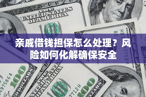 济南亲戚借钱担保怎么处理？风险如何化解确保安全
