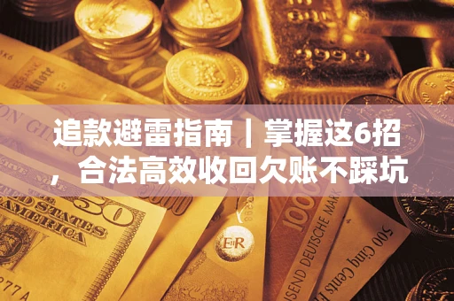 济南追款避雷指南｜掌握这6招，合法高效收回欠账不踩坑