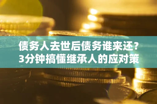 济南债务人去世后债务谁来还？3分钟搞懂继承人的应对策略