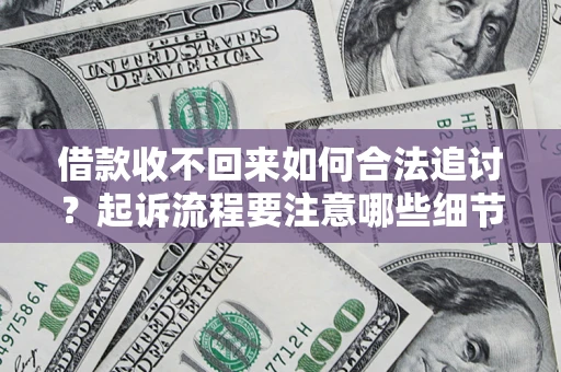 济南借款收不回来如何合法追讨？起诉流程要注意哪些细节？