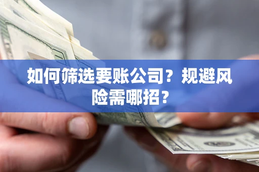 济南如何筛选要账公司？规避风险需哪招？
