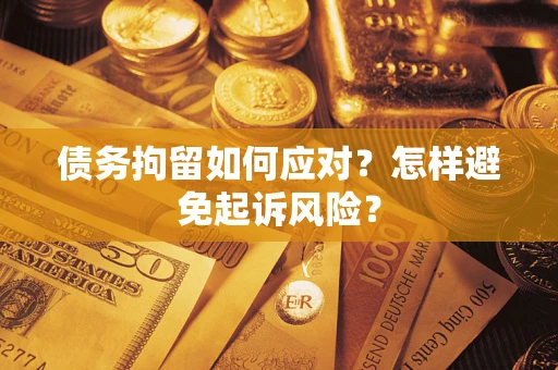 济南债务拘留如何应对？怎样避免起诉风险？