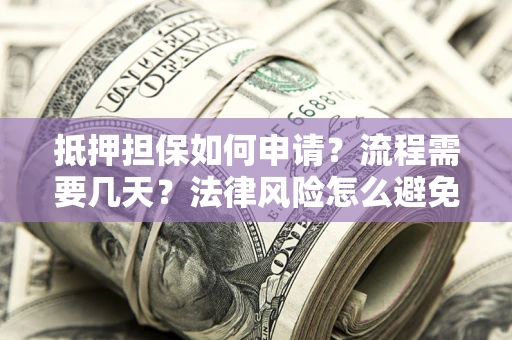 济南抵押担保如何申请？流程需要几天？法律风险怎么避免？避坑指南