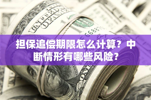 济南担保追偿期限怎么计算？中断情形有哪些风险？