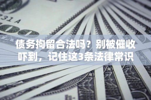 济南债务拘留合法吗?别被催收吓到,记住这3条法律常识 济南债务拘留合法吗?别被催收吓到,记住这3条法律常识