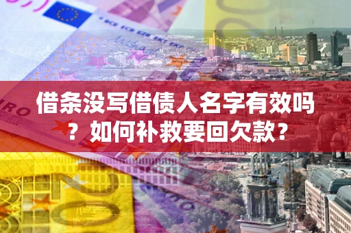 济南借条没写借债人名字有效吗？如何补救要回欠款？