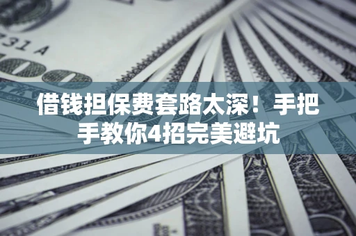 济南借钱担保费套路太深！手把手教你4招完美避坑