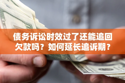 济南债务诉讼时效过了还能追回欠款吗？如何延长追诉期？