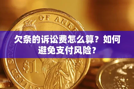 济南欠条的诉讼费怎么算？如何避免支付风险？