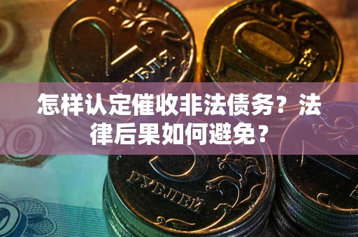 济南怎样认定催收非法债务？法律后果如何避免？