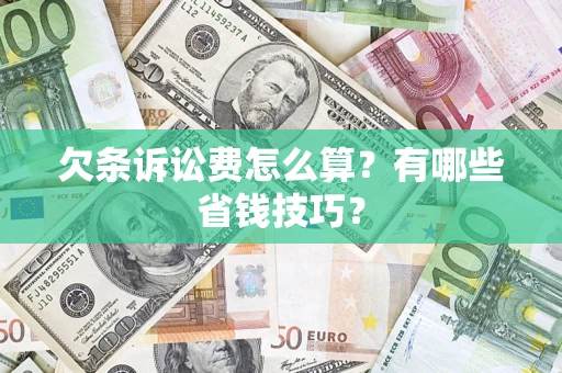 济南欠条诉讼费怎么算？有哪些省钱技巧？