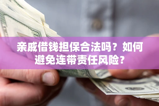 济南亲戚借钱担保合法吗？如何避免连带责任风险？