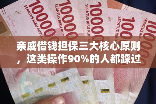 济南亲戚借钱担保三大核心原则，这类操作90%的人都踩过坑！附法院判决案例