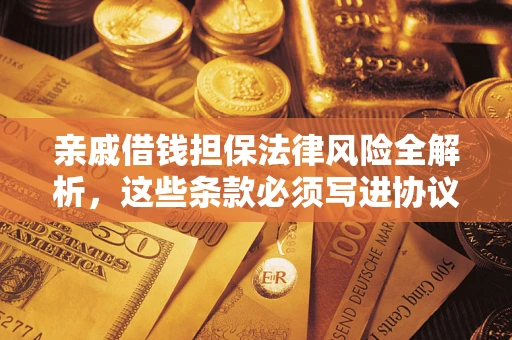 济南亲戚借钱担保法律风险全解析，这些条款必须写进协议