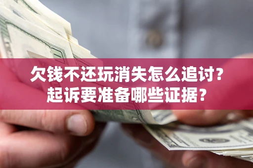 济南欠钱不还玩消失怎么追讨？起诉要准备哪些证据？