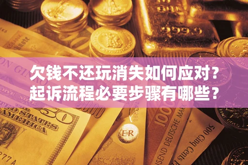 济南欠钱不还玩消失如何应对？起诉流程必要步骤有哪些？