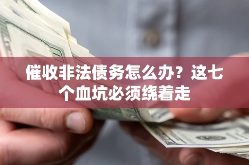 济南催收非法债务怎么办？这七个血坑必须绕着走