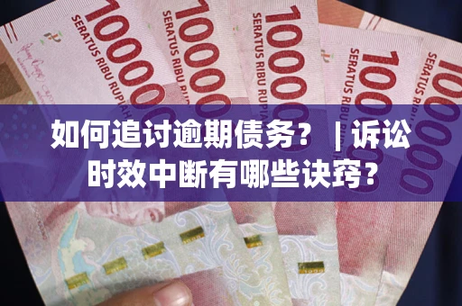 济南如何追讨逾期债务？ | 诉讼时效中断有哪些诀窍？