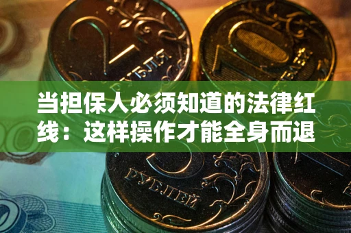 济南当担保人必须知道的法律红线：这样操作才能全身而退