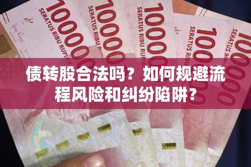 济南债转股合法吗？如何规避流程风险和纠纷陷阱？
