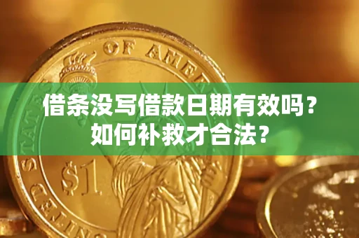 济南借条没写借款日期有效吗？如何补救才合法？