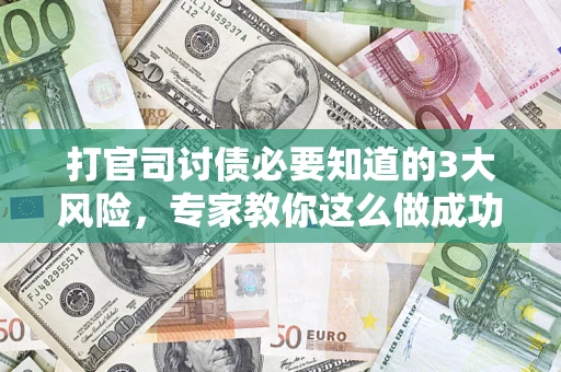 济南打官司讨债必要知道的3大风险，专家教你这么做成功率飙升