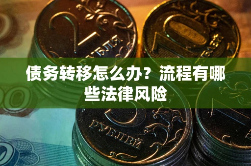 济南债务转移怎么办？流程有哪些法律风险
